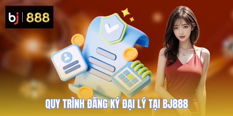dai ly bj888 quy trinh dang ky